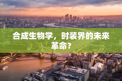 合成生物学，时装界的未来革命？