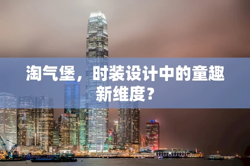 淘气堡，时装设计中的童趣新维度？