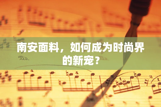 南安面料，如何成为时尚界的新宠？