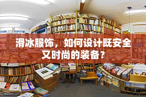 滑冰服饰，如何设计既安全又时尚的装备？