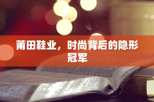 莆田鞋业，时尚背后的隐形冠军