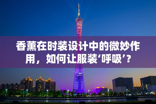 香薰在时装设计中的微妙作用，如何让服装‘呼吸’？