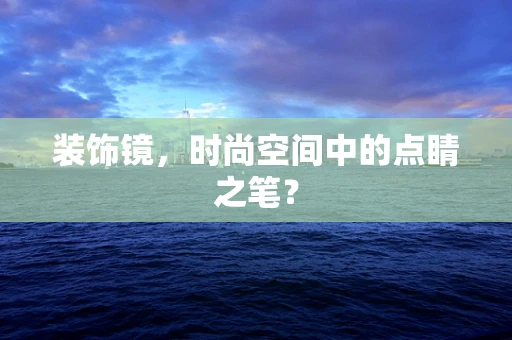 装饰镜，时尚空间中的点睛之笔？