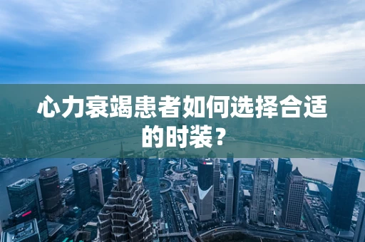 心力衰竭患者如何选择合适的时装？