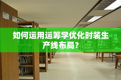 如何运用运筹学优化时装生产线布局？