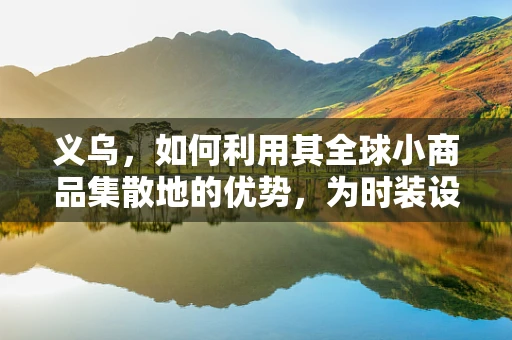 义乌，如何利用其全球小商品集散地的优势，为时装设计注入新灵感？