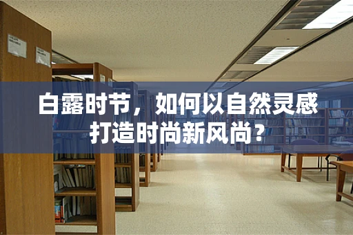 白露时节，如何以自然灵感打造时尚新风尚？