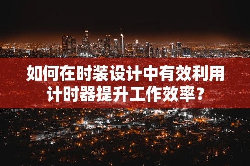 如何在时装设计中有效利用计时器提升工作效率？