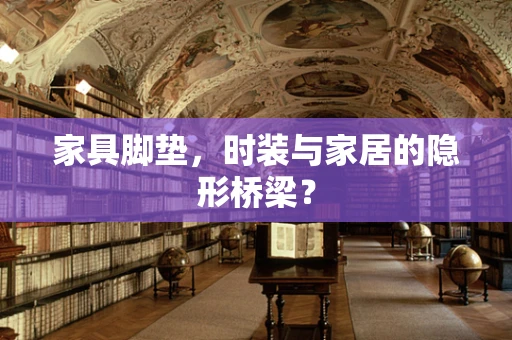 家具脚垫，时装与家居的隐形桥梁？