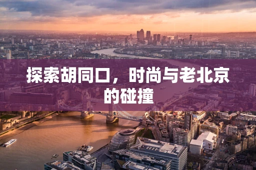 探索胡同口，时尚与老北京的碰撞