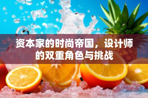 资本家的时尚帝国，设计师的双重角色与挑战