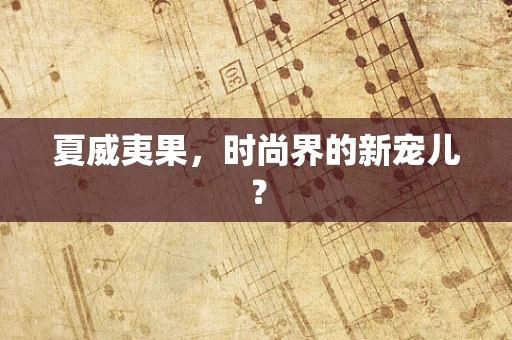 夏威夷果，时尚界的新宠儿？