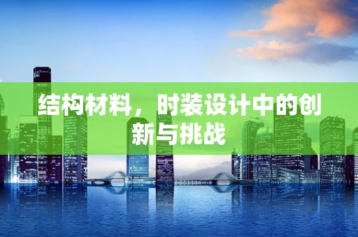 结构材料，时装设计中的创新与挑战