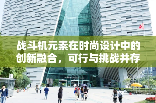 战斗机元素在时尚设计中的创新融合，可行与挑战并存？