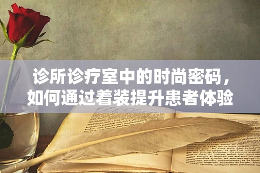 诊所诊疗室中的时尚密码，如何通过着装提升患者体验？