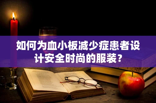 如何为血小板减少症患者设计安全时尚的服装？