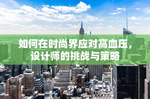 如何在时尚界应对高血压，设计师的挑战与策略