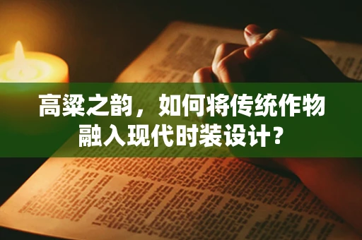 高粱之韵，如何将传统作物融入现代时装设计？