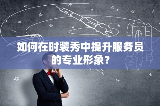 如何在时装秀中提升服务员的专业形象？