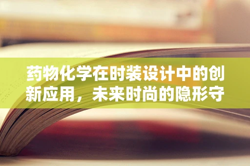 药物化学在时装设计中的创新应用，未来时尚的隐形守护者？