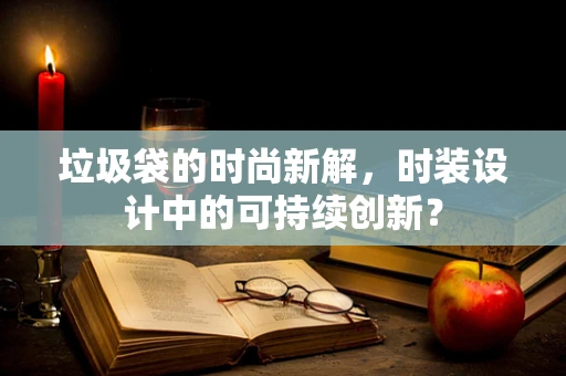 垃圾袋的时尚新解，时装设计中的可持续创新？