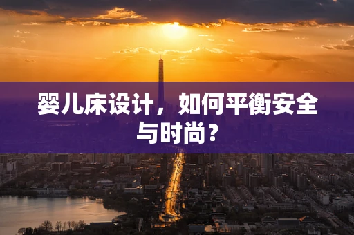 婴儿床设计，如何平衡安全与时尚？