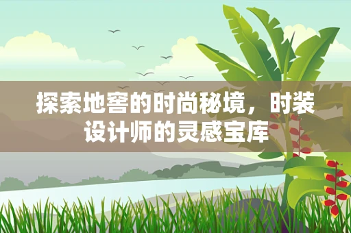 探索地窖的时尚秘境，时装设计师的灵感宝库