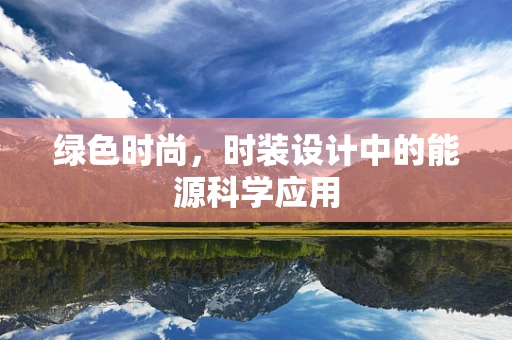 绿色时尚，时装设计中的能源科学应用
