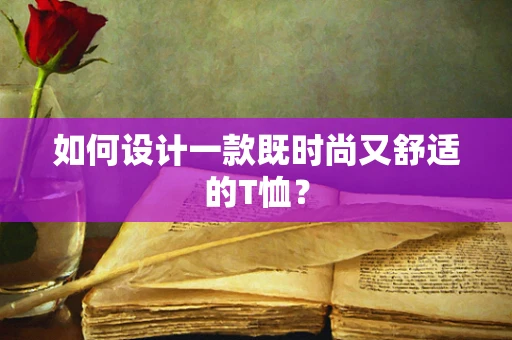 如何设计一款既时尚又舒适的T恤？