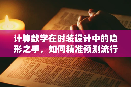 计算数学在时装设计中的隐形之手，如何精准预测流行趋势？