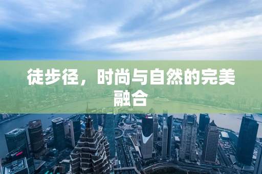 徒步径，时尚与自然的完美融合