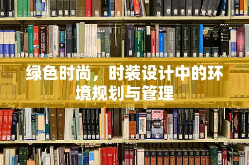 绿色时尚，时装设计中的环境规划与管理