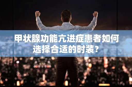 甲状腺功能亢进症患者如何选择合适的时装？