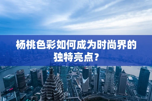 杨桃色彩如何成为时尚界的独特亮点？