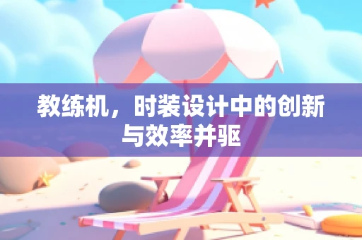 教练机，时装设计中的创新与效率并驱
