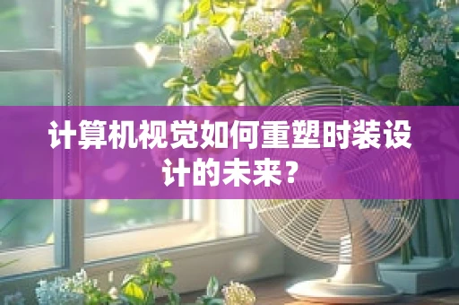 计算机视觉如何重塑时装设计的未来？