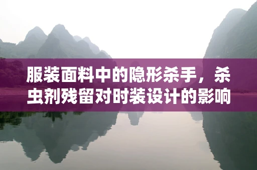 服装面料中的隐形杀手，杀虫剂残留对时装设计的影响及应对策略