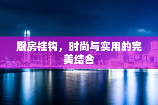 厨房挂钩，时尚与实用的完美结合