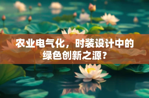 农业电气化，时装设计中的绿色创新之源？