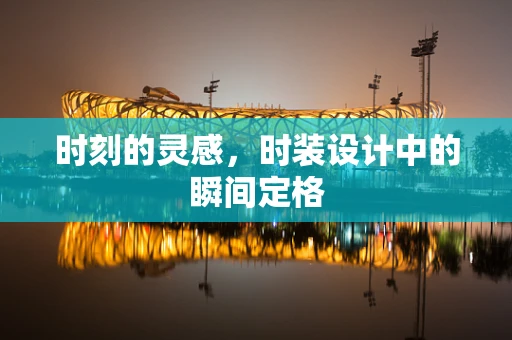 时刻的灵感，时装设计中的瞬间定格