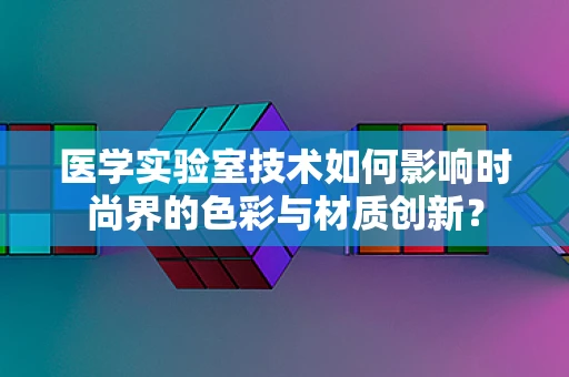 医学实验室技术如何影响时尚界的色彩与材质创新？
