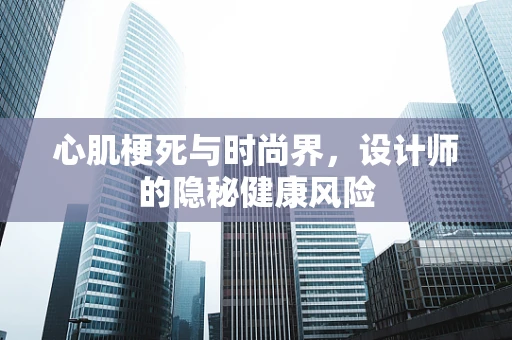 心肌梗死与时尚界，设计师的隐秘健康风险
