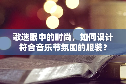 歌迷眼中的时尚，如何设计符合音乐节氛围的服装？