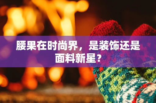 腰果在时尚界，是装饰还是面料新星？