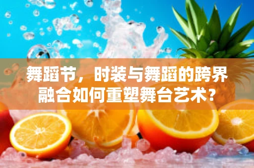舞蹈节，时装与舞蹈的跨界融合如何重塑舞台艺术？