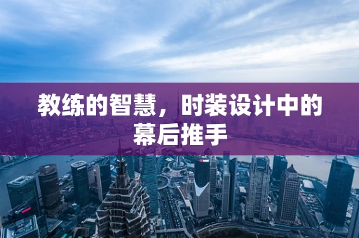 教练的智慧，时装设计中的幕后推手