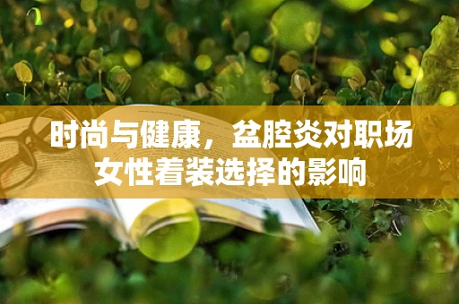 时尚与健康，盆腔炎对职场女性着装选择的影响