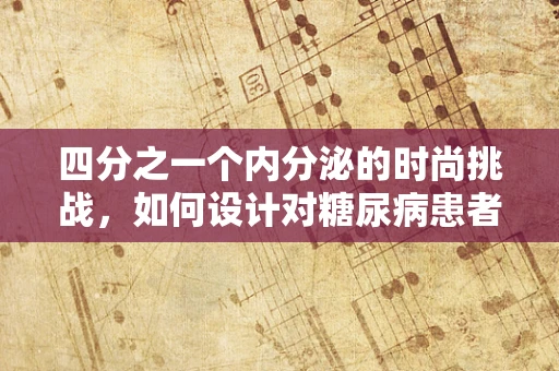 四分之一个内分泌的时尚挑战，如何设计对糖尿病患者友好的服装？