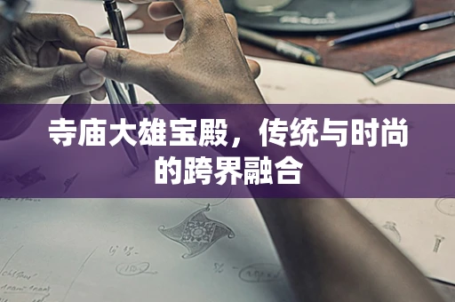 寺庙大雄宝殿，传统与时尚的跨界融合