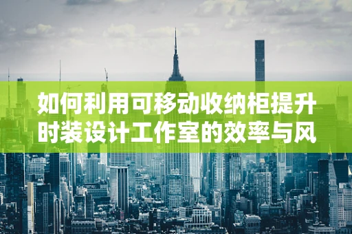 如何利用可移动收纳柜提升时装设计工作室的效率与风格？